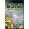 Pure Bliss In La Boca: A History of Boca Juniors and the Passion in La Bombonera