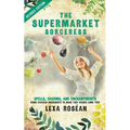 The Supermarket Sorceress: Spells, Charms, and Enchantments Using Everyday Ingredients to Make Your Wishes Come True