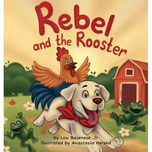 Rebel and The Rooster: Adventures of a Pup and His Feathered Friend
