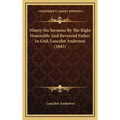 Ninety-Six Sermons By The Right Honorable And Reverend Father In God, Lancelot Andrewes (1843)