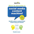 How To Become a Social Media Content Machine: Wordflirt's Guide to Cranking Out Killer Content to Grow Your Business!