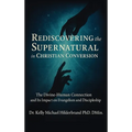 Rediscovering the Supernatural in Christian Conversion: The Divine-Human connection and its impact on Evangelism and Discipleship
