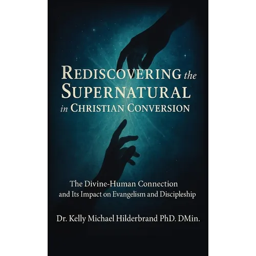 Rediscovering the Supernatural in Christian Conversion: The Divine-Human connection and its impact on Evangelism and Discipleship