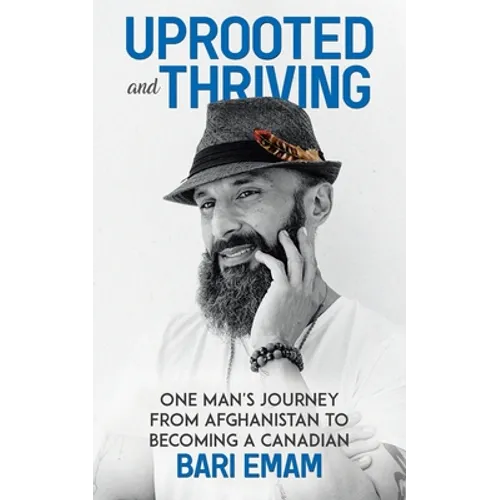 Uprooted and Thriving: One Man's Journey From Afghanistan to Becoming a Canadian