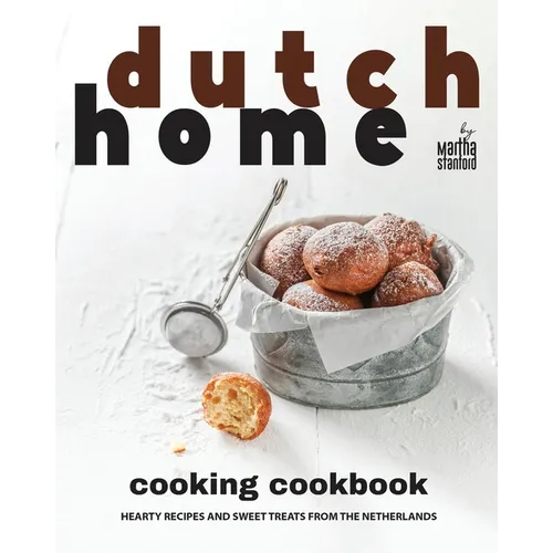 Dutch Home Cooking Cookbook: Hearty Recipes and Sweet Treats from the Netherlands
