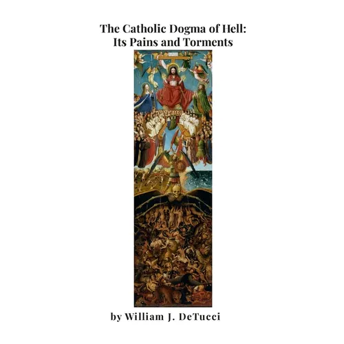 The Catholic Dogma of Hell: Its Pains and Torments