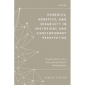 Eugenics, Genetics, and Disability in Historical and Contemporary Perspective: Implications for the Social Work Profession