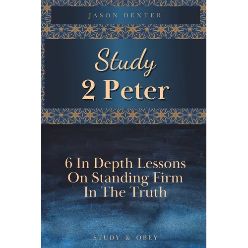 Study 2 Peter: 6 In Depth Lessons On Standing Firm In The Truth
