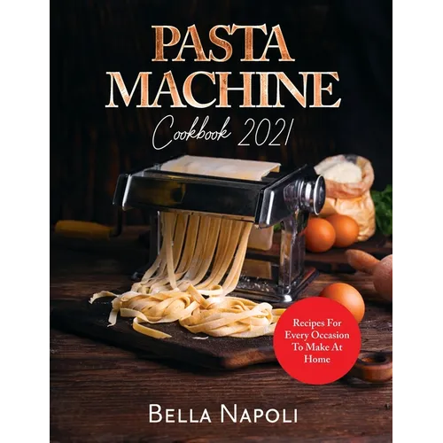 PASTA MACHINE Cookbook: Recipes for Every Occasion to Make at Home