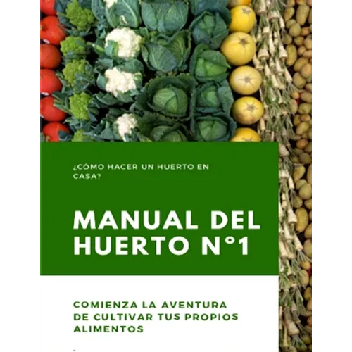 Manual del Huerto N°1: ¿Cómo hacer un huerto en casa? Comienza la aventura de cultivar tus propios alimentos