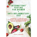 Intermittent Fasting For Women + Anti-Inflammatory Diet: 2 Books in 1: A Complete Guide To Weight Loss, Reduce Inflammation and Heal The Immune System