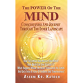 The Power of the Mind Consciousness and Journey Through the Inner Landscape: How To Control And Master Your Mind? How Much Can One Stretch It? What Ha