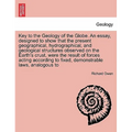 Key to the Geology of the Globe. an Essay, Designed to Show That the Present Geographical, Hydrographical, and Geological Structures Observed on the E