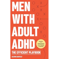 Men With Adult ADHD: The Efficient Playbook to Break Free From Feelings of Failure, Improve Focus, Understand Executive Dysfunction, and Ma