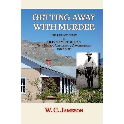 Getting Away with Murder, The Life and Times of Oliver Milton Lee: New Mexico Cattleman, Congressman, and Killer (Softcover)