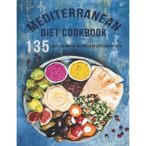 Mediterranean Diet Cookbook: 135 Easy, Flavorful Recipes For LifeLong Healthy