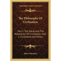 The Philosophy Of Civilization: Part 1, The Decay And The Restoration Of Civilization; Part 2, Civilization And Ethics