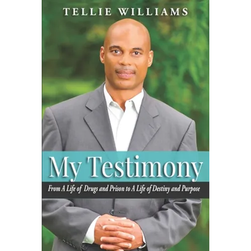 My Testimony: From A Life of Drugs and Prison to A Life of Destiny and Purpose