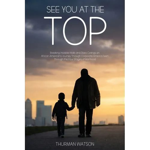 See You at the Top: Breaking Invisible Walls and Glass Ceilings An African American's Journey Through Corporate America Seen Through the Four Stages o