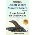 Asian Water Monitor Lizard as Pet: The Ultimate Guide to Asian Water Monitor Lizard Care, Cost, Feeding, Interaction, Grooming, Health Training and Mo