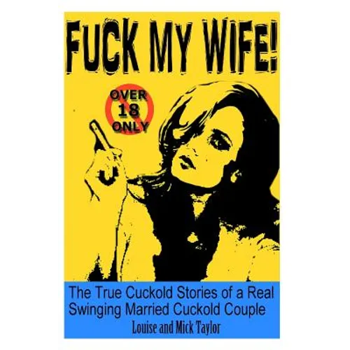 Fuck My Wife!: The True Cuckold Stories of a Real Swinging Married Cuckold Couple