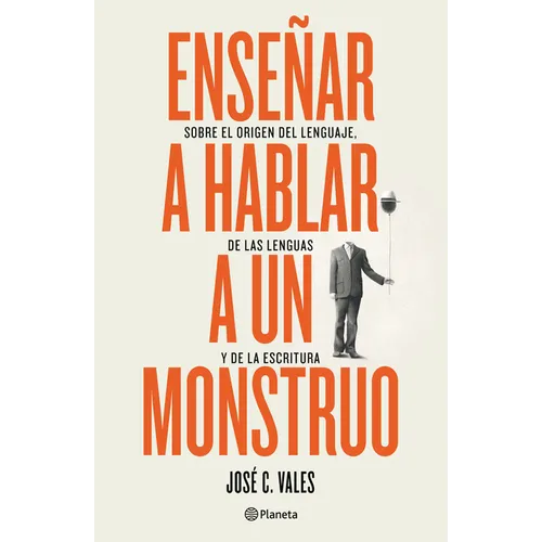 Enseñar a Hablar a Un Monstruo: Sobre El Origen del Lenguaje, de Las Lenguas Y de la Escritura