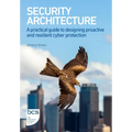 Security Architecture: A practical guide to designing proactive and resilient cyber protection