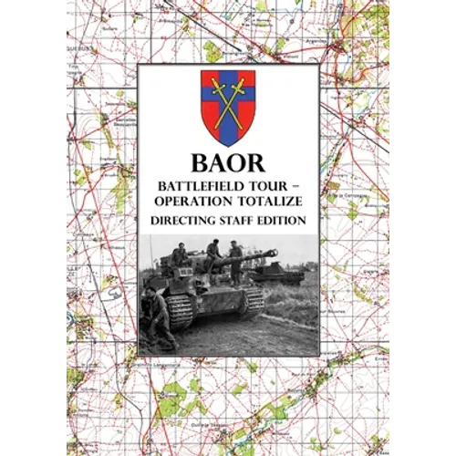BAOR BATTLEFIELD TOUR - OPERATION TOTALIZE - Directing Staff Edition: 2 Canadian Corps Operations Astride the Road Caen-Falaise 7-8 August 1944