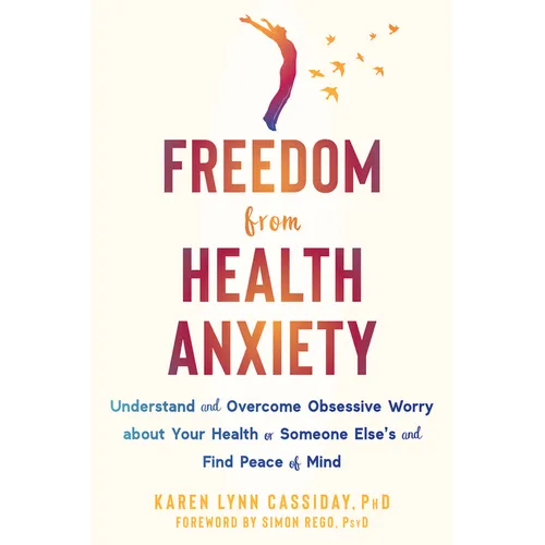 Freedom from Health Anxiety: Understand and Overcome Obsessive Worry about Your Health or Someone Else's and Find Peace of Mind