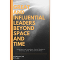 Great and Influential Leaders Beyond Space and Time: Impressive Leaders from Modern History and Ancient Times