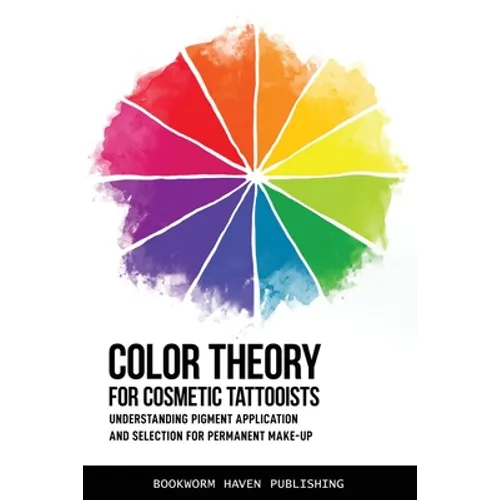 Color Theory for Cosmetic Tattooists: Understanding Pigment Application and Selection for Permanent Make-up