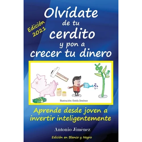 Olvídate de tu cerdito y pon a crecer tu dinero: Aprende desde joven a invertir inteligentemente (Edición Blanco y Negro)