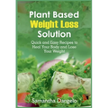 Plant Based Weight Loss Solution: Quick and Easy Recipes to Heal Your Body and Lose Your Weight