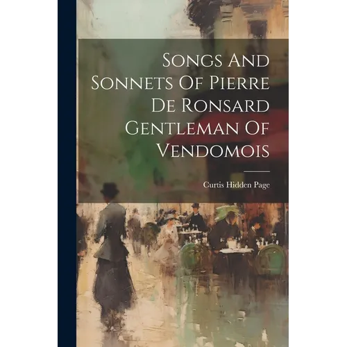 Songs And Sonnets Of Pierre De Ronsard Gentleman Of Vendomois