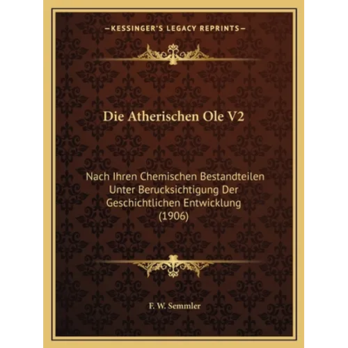 Die Atherischen Ole V2: Nach Ihren Chemischen Bestandteilen Unter Berucksichtigung Der Geschichtlichen Entwicklung (1906)