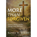 More Than Forgiven: Freedom, Identity, and Rest Through Union With Jesus