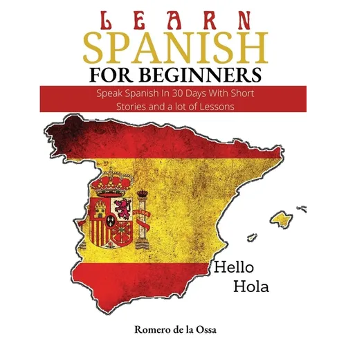 Learn Spanish for Beginners: Speak Spanish In 30 Days With Short Stories and a lot of Lessons