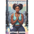 Fit To Love: A Contemporary Christian Fiction Novella about a Woman's Journey of Healing, Self-Discovery, and Renewed Faith.