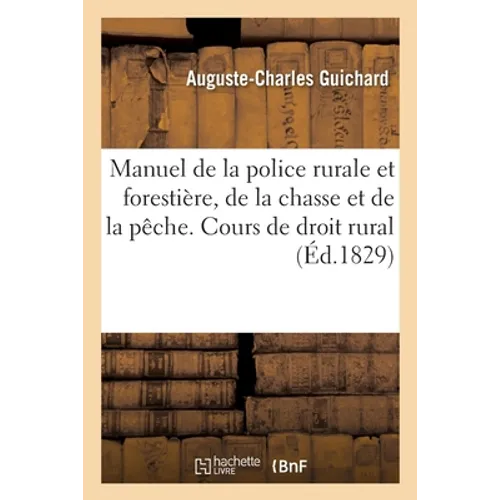 Manuel de la Police Rurale Et Forestière, de la Chasse Et de la Pêche: Faisant Suite Au Cours de Droit Rural