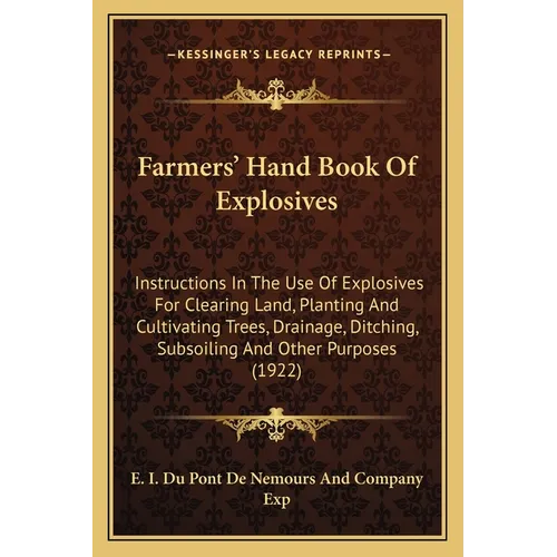 Farmers' Hand Book Of Explosives: Instructions In The Use Of Explosives For Clearing Land, Planting And Cultivating Trees, Drainage, Ditching, Subsoil