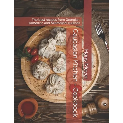 Caucasian Kitchen - Cookbook: The best recipes from Georgian, Armenian and Azerbaijani cuisines