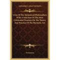 Lives Of The Alchemical Philosophers With A Selection Of The Most Celebrated Treatises On The Theory And Practice Of The Hermetic Art