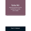 Bamboo work; comprising the construction of furniture, household fitments, and other articles in bamboo