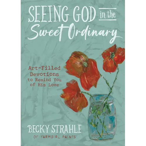 Seeing God in the Sweet Ordinary: Art-Filled Devotions to Remind You of His Love