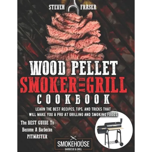 Wood Pellet Smoker And Grill Cookbook: The Best Guide To Become A Barbecue Pitmaster. Learn The Best Recipes, Tips, And Tricks That Will Make You A PR