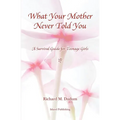 What Your Mother Never Told You: A Teenage Girls Survival Guide