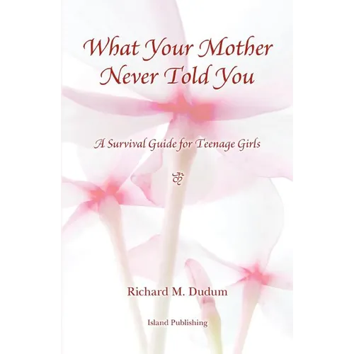 What Your Mother Never Told You: A Teenage Girls Survival Guide
