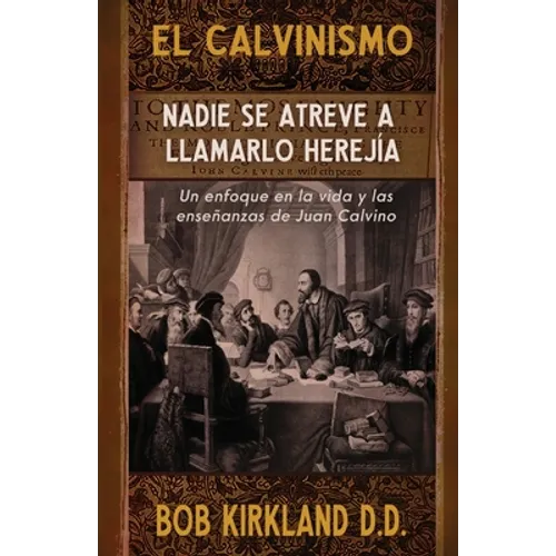 El calvinismo: Nadie se atreve a llamarlo herejía: Un enfoque en la vida y las enseñanzas de Juan Calvino