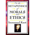 On the Metaphysics of Morals and Ethics: Kant: Groundwork of the Metaphysics of Morals, Introduction to the Metaphysic of Morals, the Metaphysical Ele