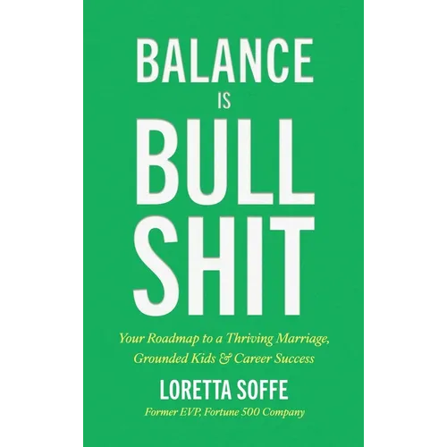 Balance is Bullshit: Your Roadmap to a Thriving Marriage, Grounded Kids & Career Success